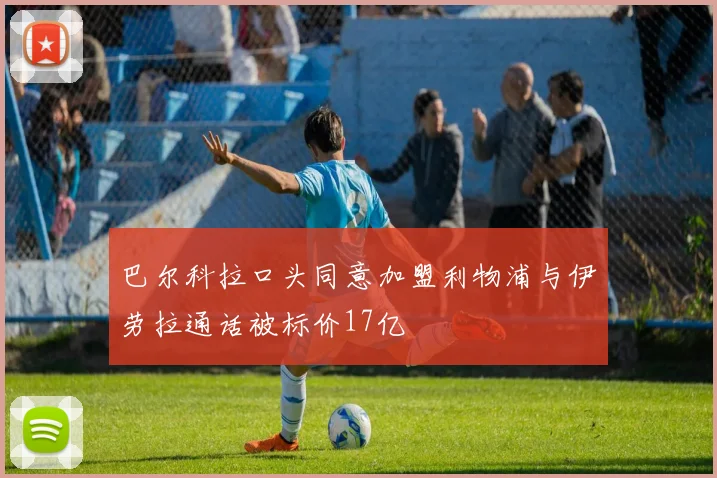 巴尔科拉口头同意加盟利物浦与伊劳拉通话被标价17亿