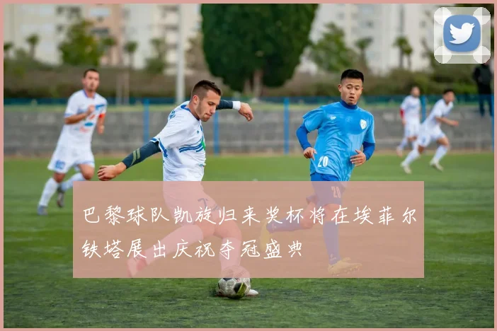 巴黎球队凯旋归来奖杯将在埃菲尔铁塔展出庆祝夺冠盛典