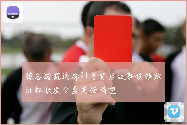 德容透露选择21号背后故事伤缺欧洲杯激发今夏更强渴望