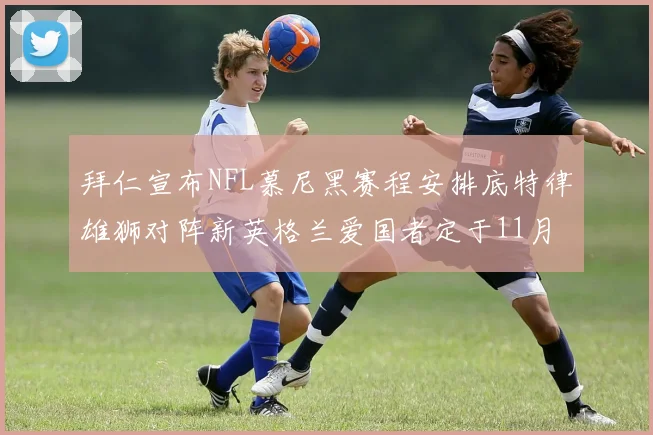 拜仁宣布NFL慕尼黑赛程安排底特律雄狮对阵新英格兰爱国者定于11月15日举行
