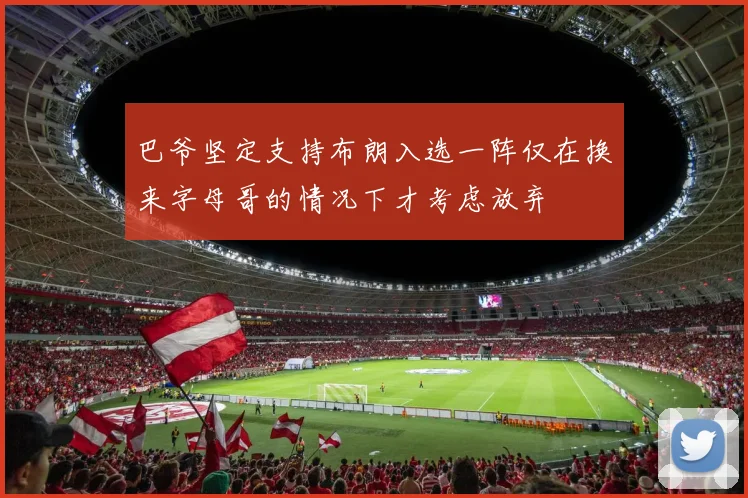 巴爷坚定支持布朗入选一阵仅在换来字母哥的情况下才考虑放弃