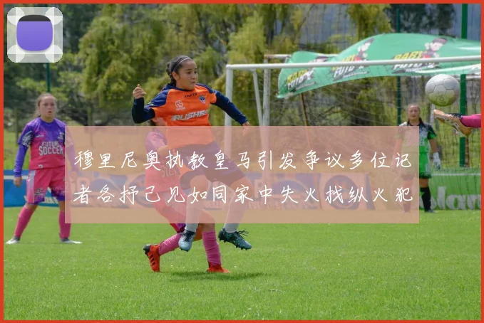 穆里尼奥执教皇马引发争议多位记者各抒己见如同家中失火找纵火犯