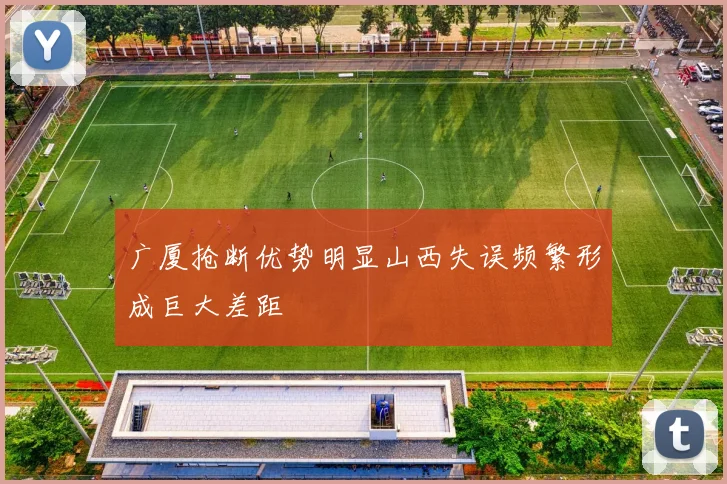 广厦抢断优势明显山西失误频繁形成巨大差距
